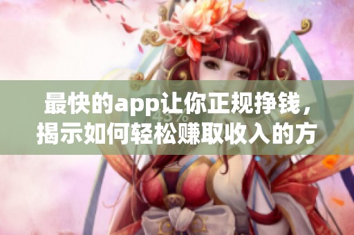 最快的app让你正规挣钱，揭示如何轻松赚取收入的方法