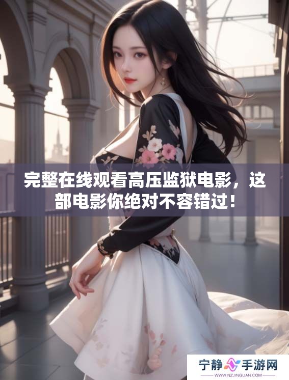 完整在线观看高压监狱电影，这部电影你绝对不容错过！
