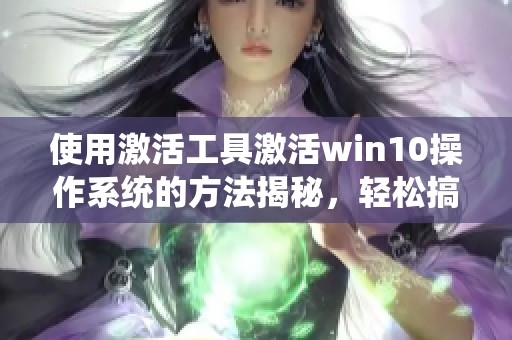 使用激活工具激活win10操作系统的方法揭秘，轻松搞定win10激活问题