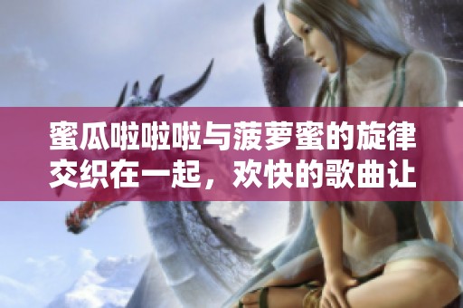 蜜瓜啦啦啦与菠萝蜜的旋律交织在一起，欢快的歌曲让人陶醉无限