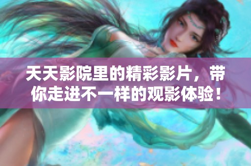 天天影院里的精彩影片，带你走进不一样的观影体验！