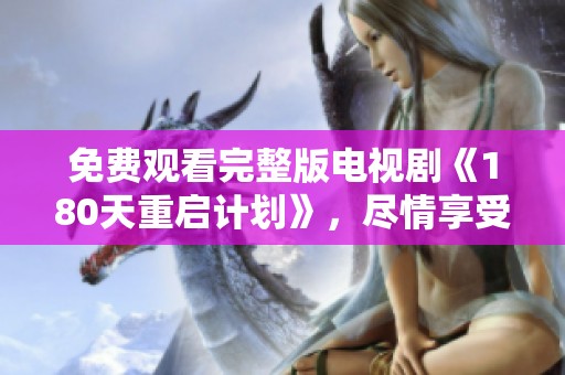 免费观看完整版电视剧《180天重启计划》，尽情享受精彩剧情与烧脑故事