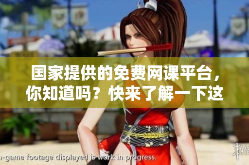 国家提供的免费网课平台，你知道吗？快来了解一下这个学习新机会！