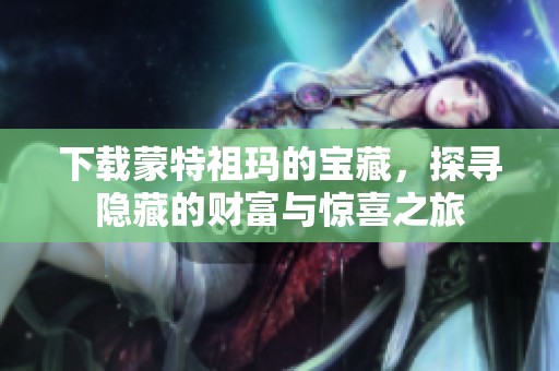 下载蒙特祖玛的宝藏，探寻隐藏的财富与惊喜之旅