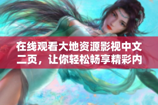 在线观看大地资源影视中文二页，让你轻松畅享精彩内容！