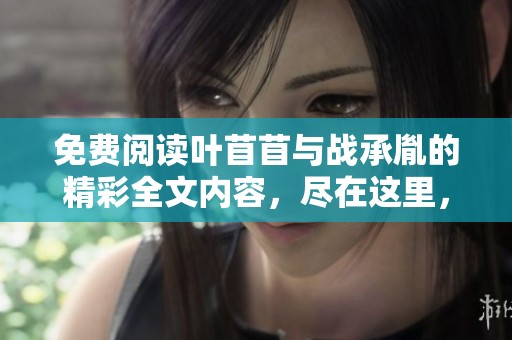 免费阅读叶苜苜与战承胤的精彩全文内容，尽在这里，快来查看吧!