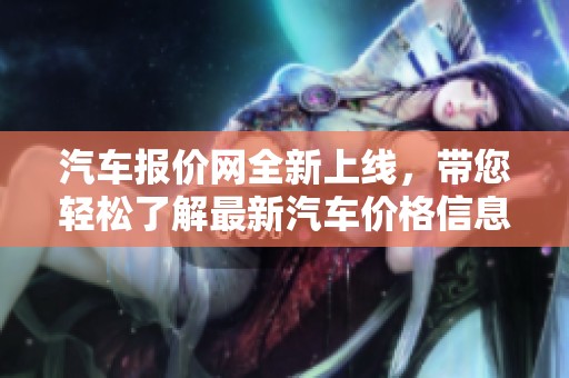 汽车报价网全新上线，带您轻松了解最新汽车价格信息
