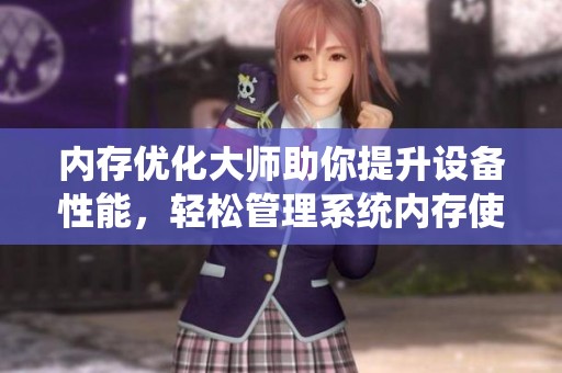 内存优化大师助你提升设备性能，轻松管理系统内存使用效率！