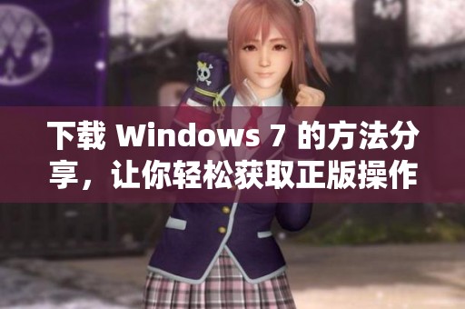 下载 Windows 7 的方法分享，让你轻松获取正版操作系统