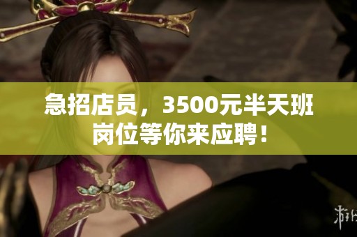 急招店员，3500元半天班岗位等你来应聘！