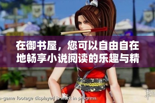 在御书屋，您可以自由自在地畅享小说阅读的乐趣与精彩内容