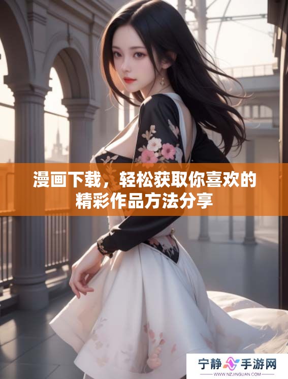 漫画下载，轻松获取你喜欢的精彩作品方法分享