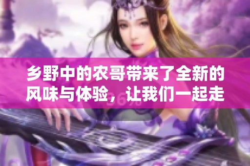 乡野中的农哥带来了全新的风味与体验，让我们一起走进他的世界！