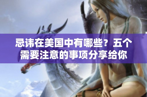 忌讳在美国中有哪些？五个需要注意的事项分享给你