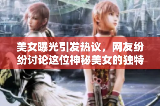 美女曝光引发热议，网友纷纷讨论这位神秘美女的独特魅力与风采。