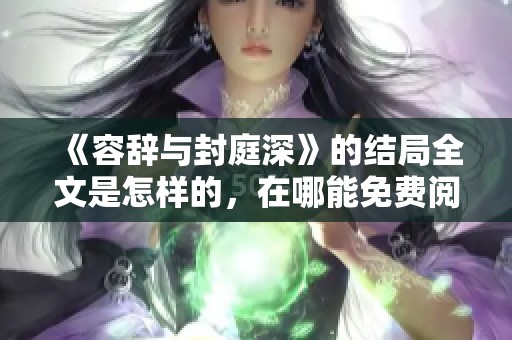 《容辞与封庭深》的结局全文是怎样的，在哪能免费阅读呢