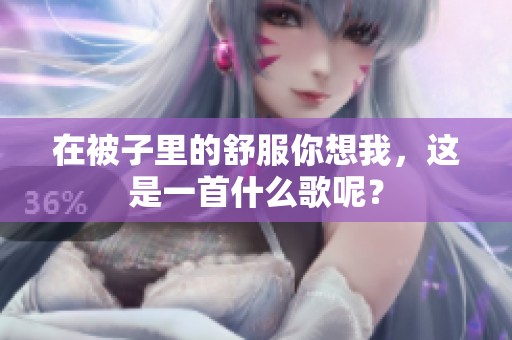 在被子里的舒服你想我，这是一首什么歌呢？