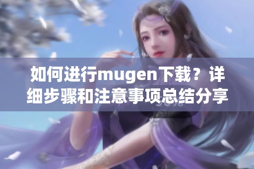 如何进行mugen下载？详细步骤和注意事项总结分享