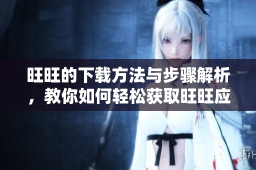 旺旺的下载方法与步骤解析，教你如何轻松获取旺旺应用