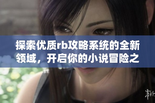 探索优质rb攻略系统的全新领域，开启你的小说冒险之旅！
