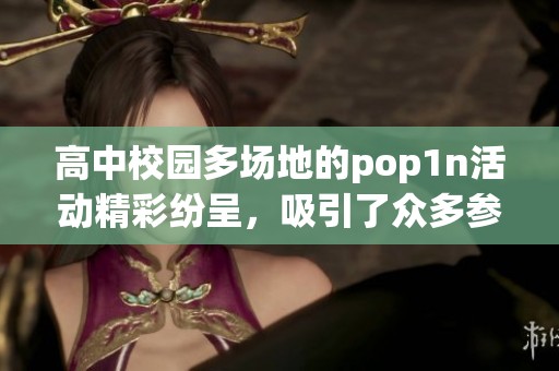 高中校园多场地的pop1n活动精彩纷呈，吸引了众多参与者的积极参与。