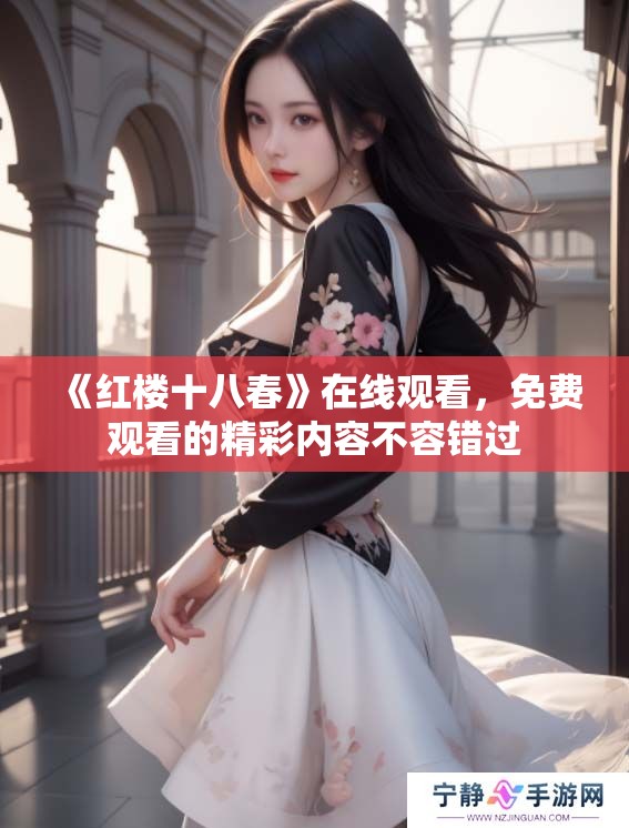 《红楼十八春》在线观看，免费观看的精彩内容不容错过