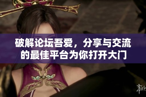 破解论坛吾爱，分享与交流的最佳平台为你打开大门