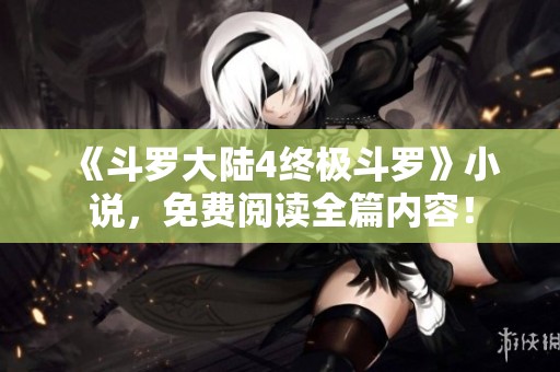 《斗罗大陆4终极斗罗》小说，免费阅读全篇内容！