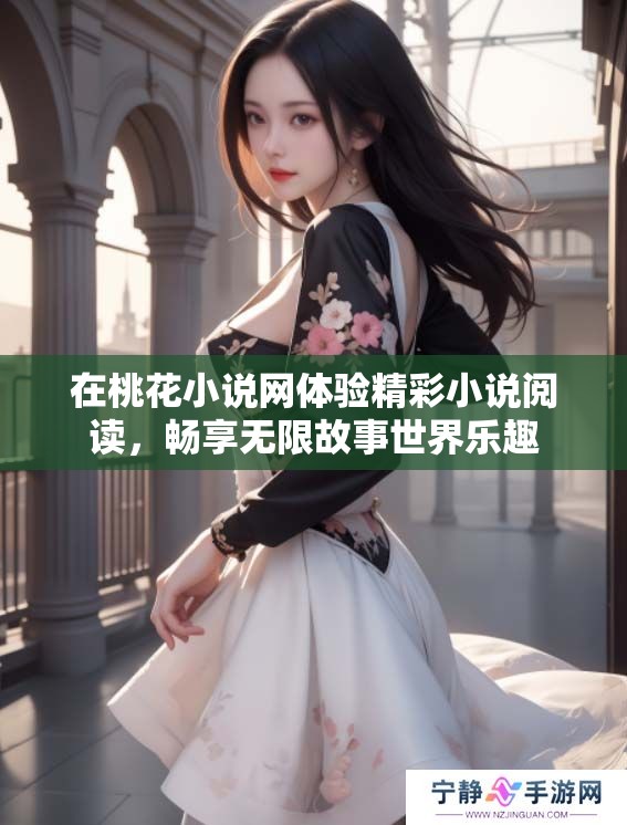 在桃花小说网体验精彩小说阅读，畅享无限故事世界乐趣