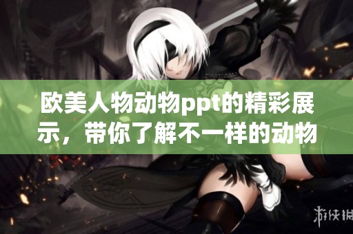 欧美人物动物ppt的精彩展示，带你了解不一样的动物世界
