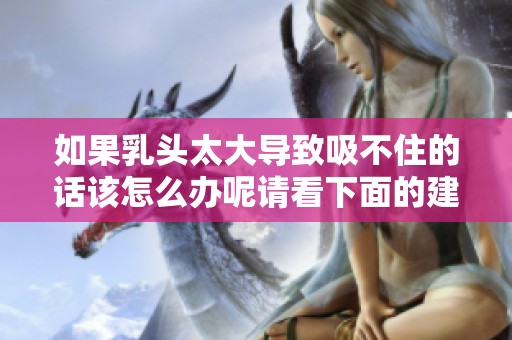 如果乳头太大导致吸不住的话该怎么办呢请看下面的建议