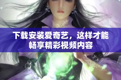 下载安装爱奇艺，这样才能畅享精彩视频内容