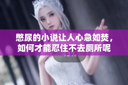 憋尿的小说让人心急如焚，如何才能忍住不去厕所呢