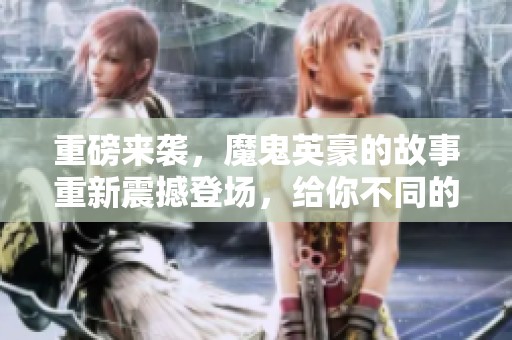 重磅来袭，魔鬼英豪的故事重新震撼登场，给你不同的感受