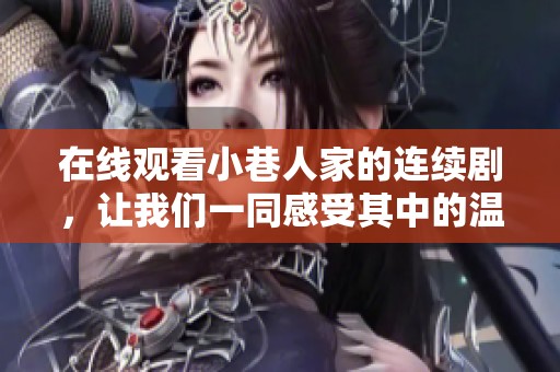 在线观看小巷人家的连续剧，让我们一同感受其中的温暖与故事。