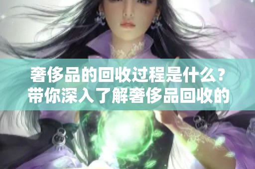 奢侈品的回收过程是什么？带你深入了解奢侈品回收的现状与前景。