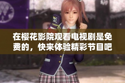 在樱花影院观看电视剧是免费的，快来体验精彩节目吧！