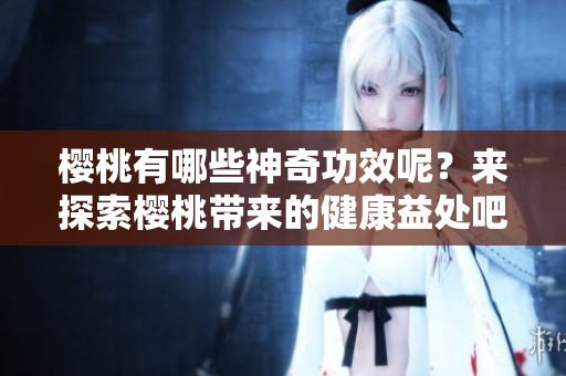 樱桃有哪些神奇功效呢？来探索樱桃带来的健康益处吧！
