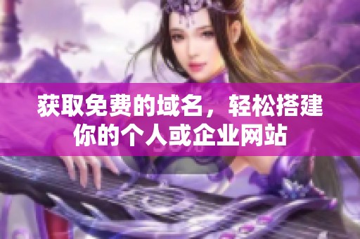获取免费的域名，轻松搭建你的个人或企业网站