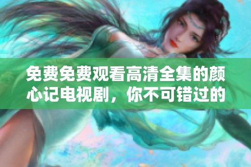免费免费观看高清全集的颜心记电视剧，你不可错过的精彩内容