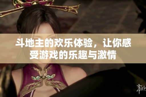 ***的欢乐体验，让你感受游戏的乐趣与激情