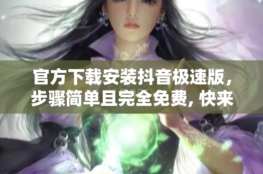 官方下载安装抖音极速版，步骤简单且完全免费, 快来体验吧