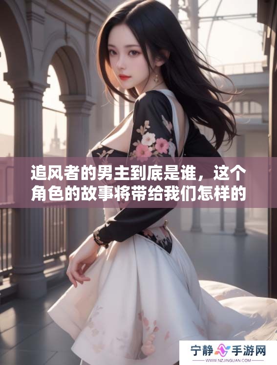 追风者的男主到底是谁，这个角色的故事将带给我们怎样的启示呢