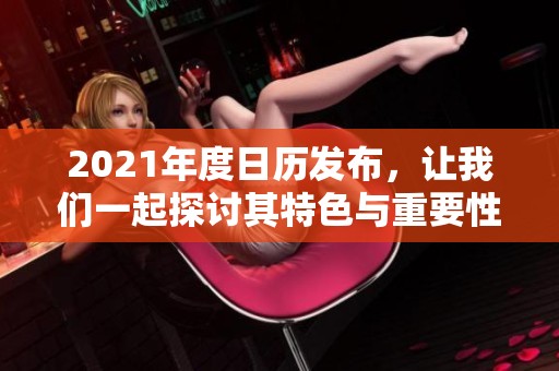 2021年度日历发布，让我们一起探讨其特色与重要性