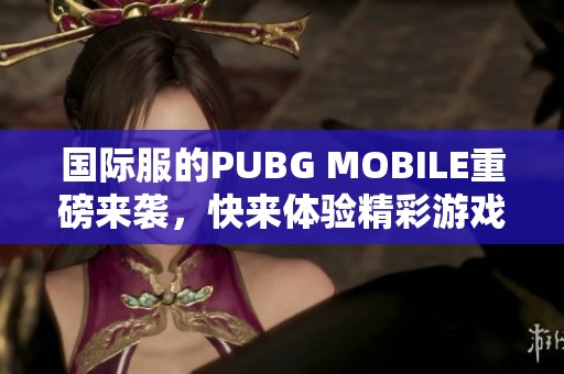 国际服的PUBG MOBILE重磅来袭，快来体验精彩游戏！