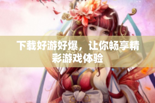 下载好游好爆，让你畅享精彩游戏体验