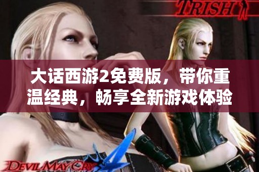 大话西游2免费版，带你重温经典，畅享全新游戏体验！
