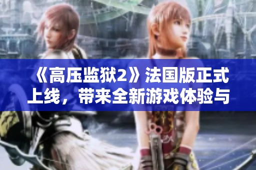 《高压监狱2》法国版正式上线，带来全新游戏体验与挑战