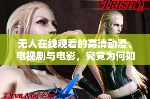 无人在线观看的高清动漫、电视剧与电影，究竟为何如此受冷落呢