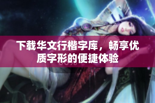 下载华文行楷字库，畅享优质字形的便捷体验
